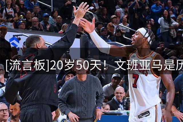 [流言板]20岁50天！文班亚马是历史单场20分5断5帽最年轻球员